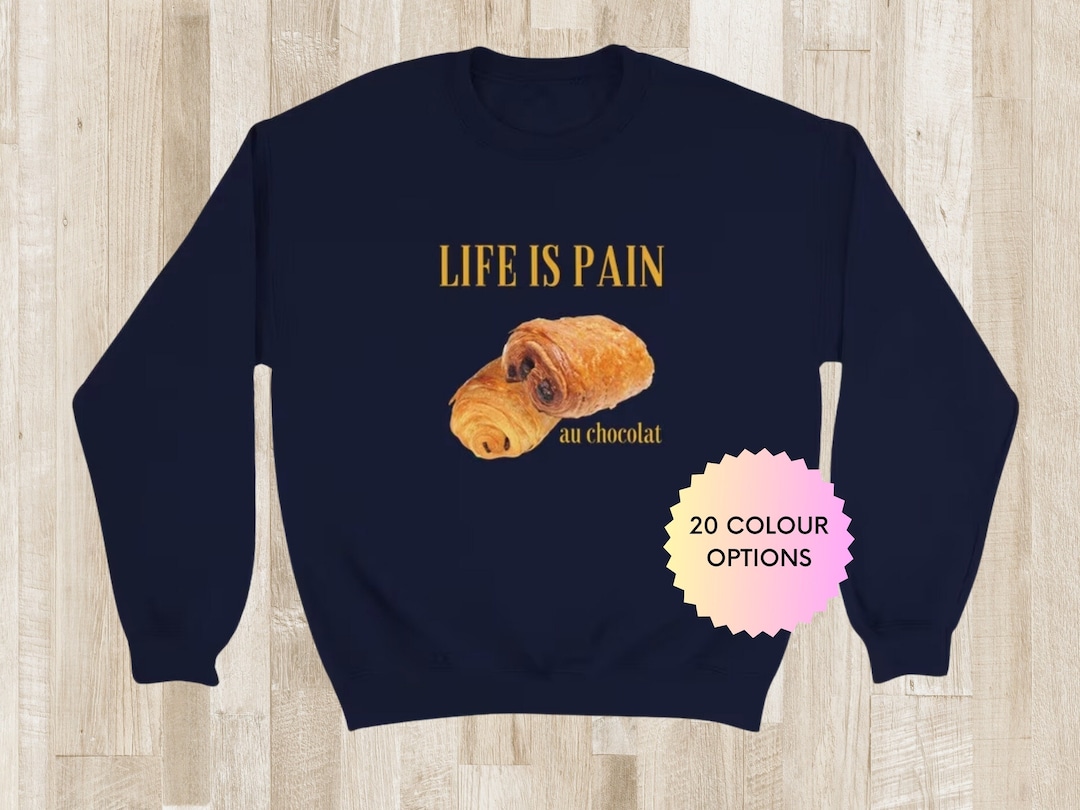 Life is Pain Au Chocolat Sweatshirt / the Only Pain I Want Unisex Crewneck / Funny Foodie Shirt