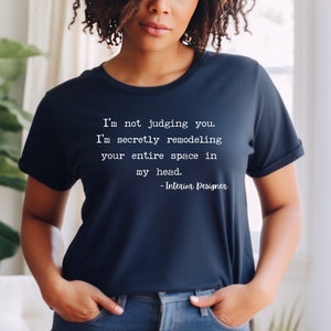 K&ouml;nnte beinhalten: Ein marineblaues T-Shirt mit wei&szlig;em Text, der lautet: "Ich verurteile dich nicht. Ich renoviere heimlich deinen gesamten Raum in meinem Kopf. -Innenarchitekt"