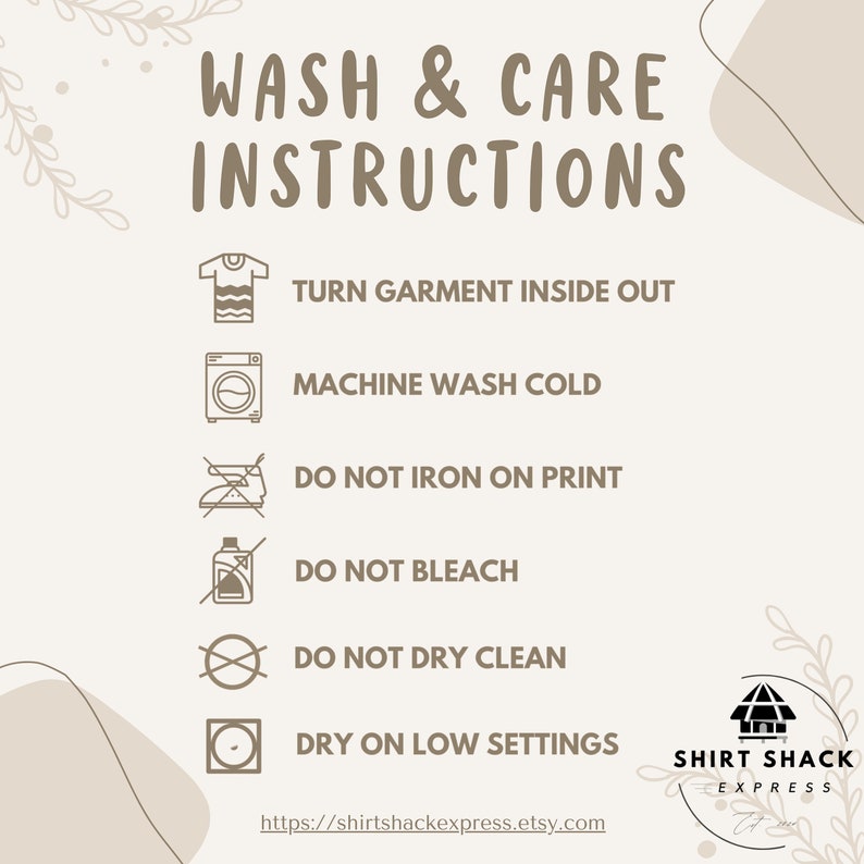 以下が含まれることがあります： ベージュとブラウンのグラフィックで、「WASH & CARE INSTRUCTIONS」というテキストと、衣類のお手入れに関する指示のリストが表示されています。指示には、次のものが含まれます。衣類を裏返して洗う、冷水で洗濯機洗いする、プリントにアイロンをかけない、漂白剤を使用しない、ドライクリーニングしない、低温で乾燥させる。グラフィックには、「SHIRT SHACK EXPRESS」のロゴと、ウェブサイトのアドレス「https://shirtshackexpress.etsy.com」も含まれています。