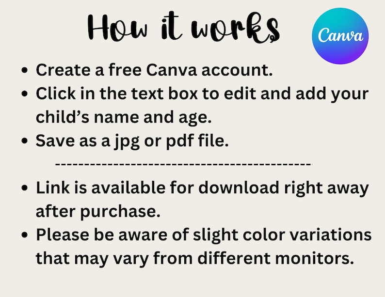May include: How it works: Create a free Canva account, edit the text box to add your child's name and age, and save as a jpg or pdf file. The link is available for download right away after purchase. Please be aware of slight color variations that may vary from different monitors.