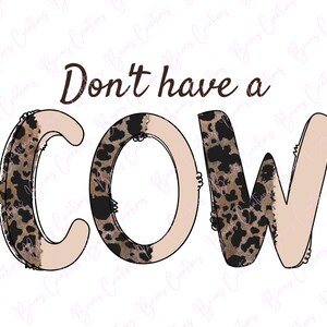 Don&#39;t Have a Cow PNG, Cow Lover Sublimation Design, Sassy T-shirt Design, PNG for Cow Shirt, Cow Print PNG, Digital Download, Cricut File