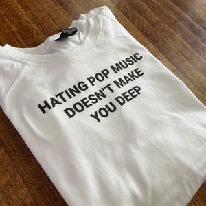 Hating Pop Music Doesn&#39;t Make You Deep T-Shirt