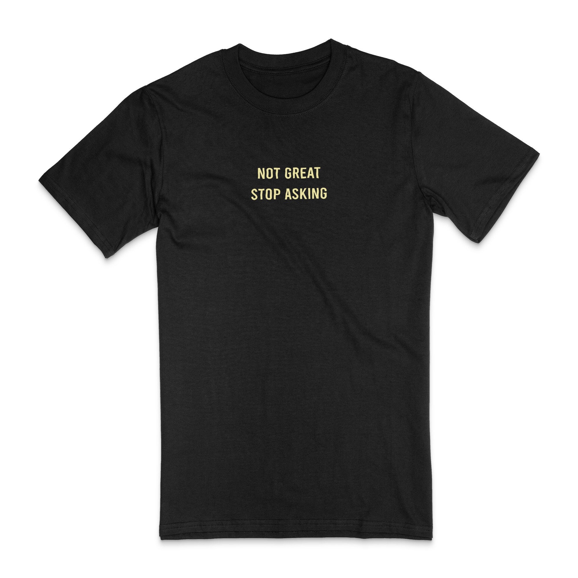 not great, stop asking t-shirt