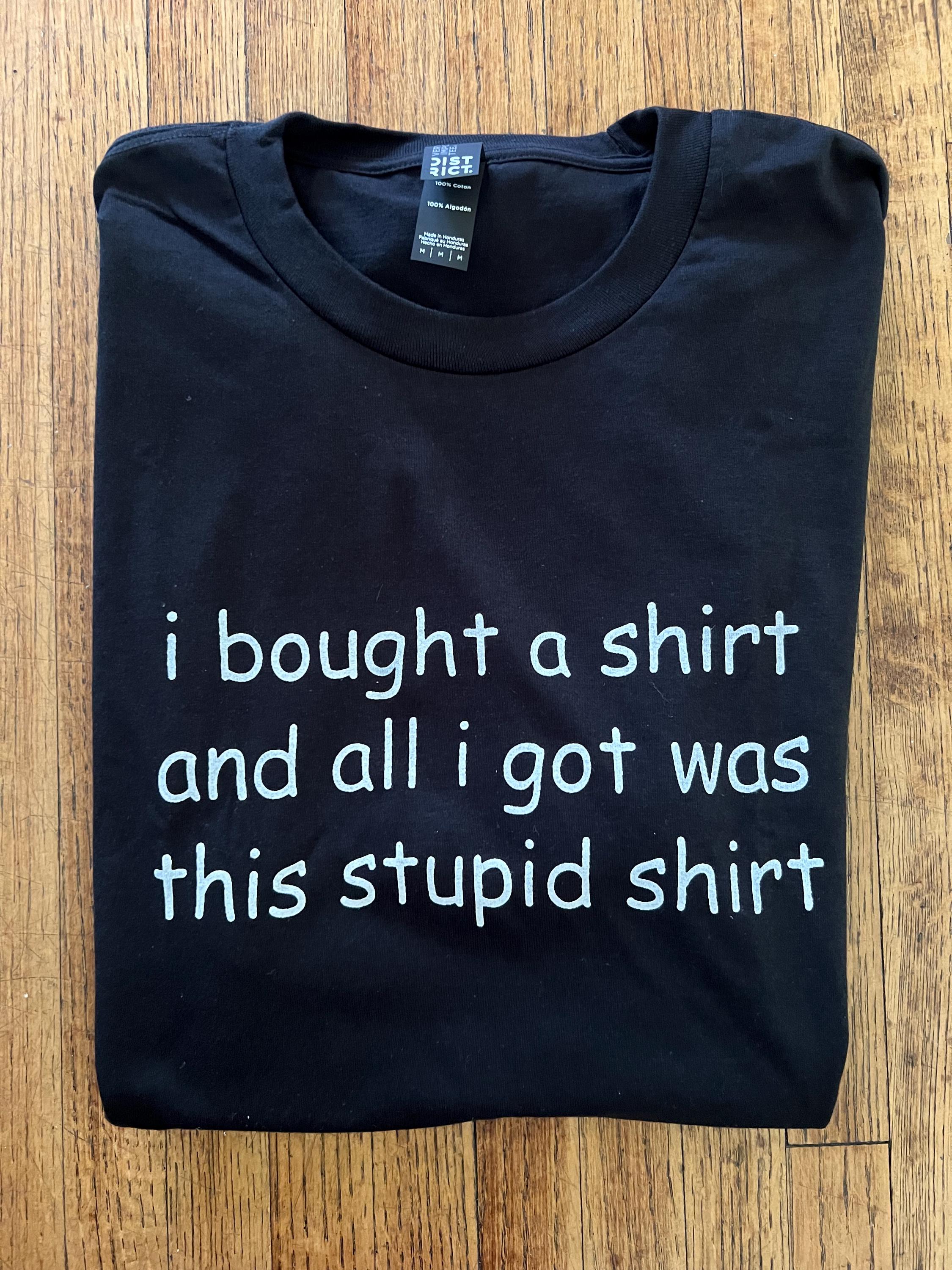 I Bought a Shirt and All I Got Was This Stupid Shirt T-shirt - Etsy