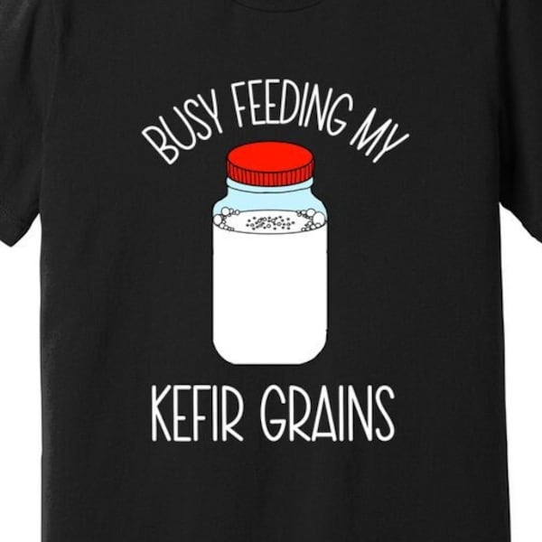 Busy feeding my kefir grains, Funny Milk Kefir Grains Shirt Gift