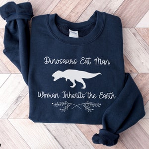 Dinosaurs Eat Man Woman Inherits the Earth Sweatshirt, Funny Jurassic Park Movie Sweater, Feminism Quote Shirt, Jurassic World Fan Gift