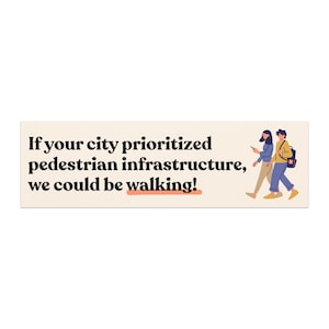 May include: A rectangular sign with the text "If your city prioritized pedestrian infrastructure, we could be walking!" in black. The sign also features illustrations of two people walking.