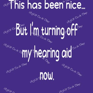 May include: A purple background with white text that reads "This has been nice... But I'm turning off my hearing aid now." The text is in a simple, bold font. The words "RGOS Tees & Things" are repeated diagonally across the image.