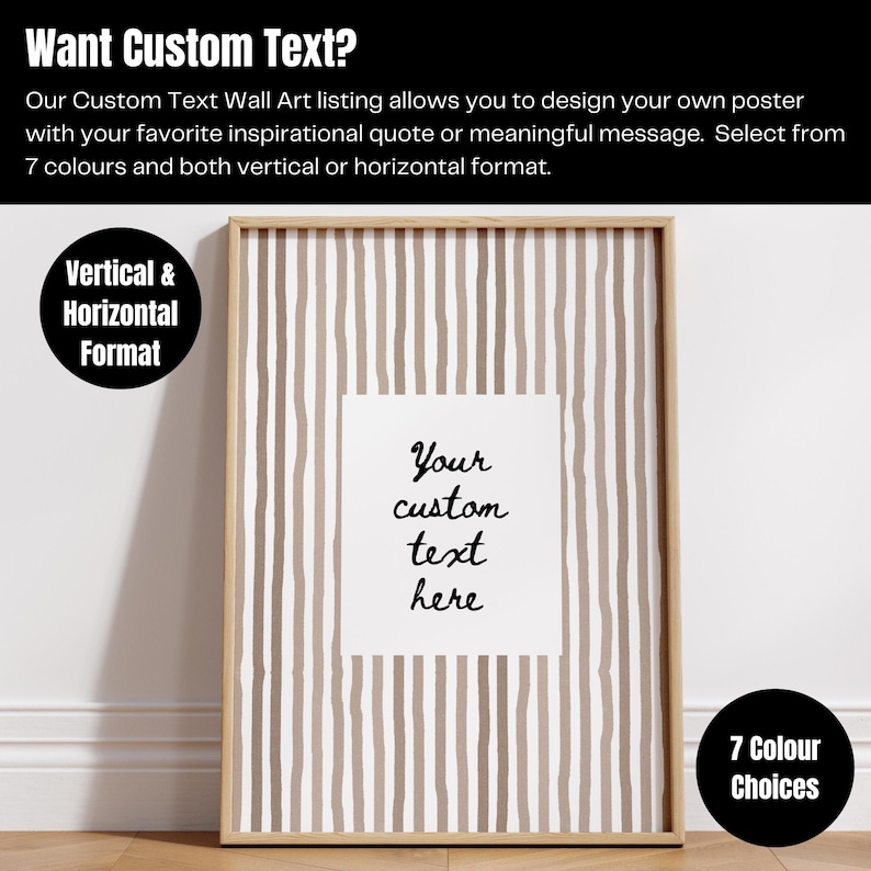 May include: A framed wall art print with a beige and white striped background. The print features a white square with the text "Your custom text here". The frame is light brown. The image also includes the text "Want Custom Text?" and "7 Colour Choices".