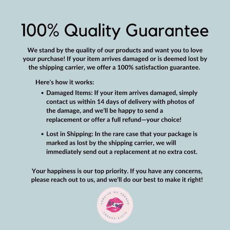 May include: A light blue graphic with the text "100% Quality Guarantee." The text details a satisfaction guarantee for damaged or lost items, offering replacements or refunds. A logo with the text "Forgive My French Cheeky Gifts" is at the bottom.