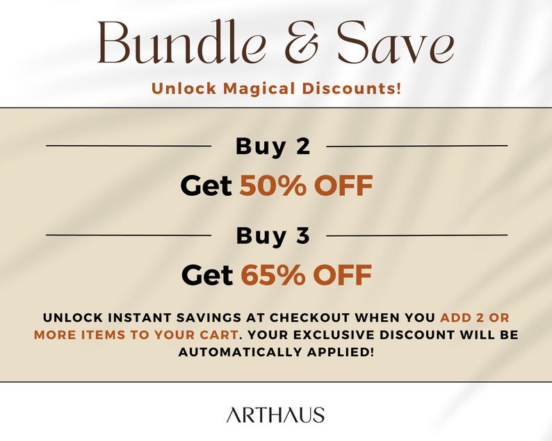 May include: A beige and brown graphic with the text "Bundle & Save" and "Unlock Magical Discounts!"  The graphic lists discounts for buying 2 or 3 items: "Buy 2 Get 50% OFF" and "Buy 3 Get 65% OFF". The graphic also includes the text "UNLOCK INSTANT SAVINGS AT CHECKOUT WHEN YOU ADD 2 OR MORE ITEMS TO YOUR CART. YOUR EXCLUSIVE DISCOUNT WILL BE AUTOMATICALLY APPLIED!" and the text "ARTHAUS".