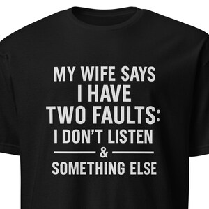 My Wife Says I Have Two Faults Shirt, Funny Husband Tee, Don’t Listen Joke Shirt, Sarcastic Marriage Humor Gag Gift for Him Couple Humor Tee