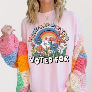 Comfort Colors Have The Day You Voted For, Anti Maga Shirt, Liberal Shirt, Democrat Shirt