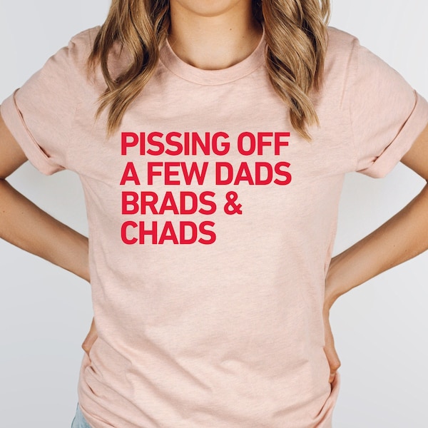 Pissing Off A Few Dads, Chads and Brads, Feminist Shirt, Female Empowerment Shirt, Go Taylors Boyfriend, Swelce, Tayvis