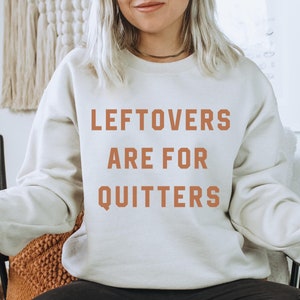 Leftovers Are For Quitters Sweatshirt, Funny Thanksgiving Sweatshirt, Food Humor Shirt, Funny Thanksgiving Shirt Holiday Sweatshirt