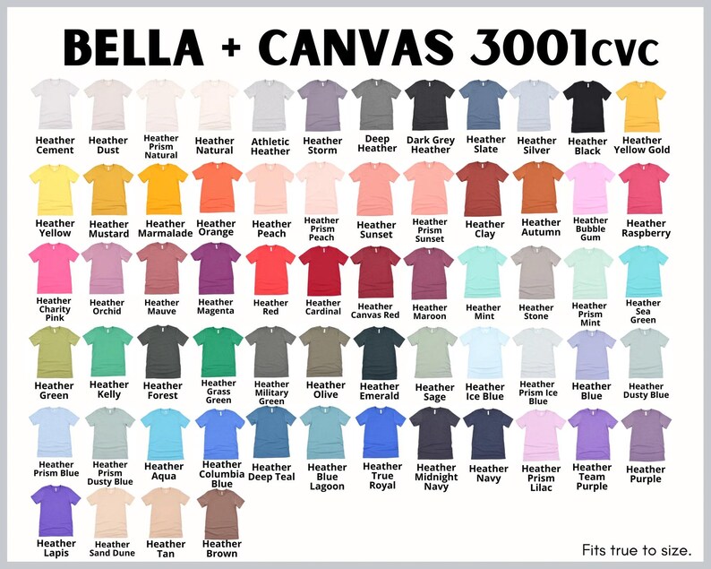 May include: A chart of Bella + Canvas 3001cvc t-shirt colors. The chart shows 50 different colors, including Heather Cement, Heather Dust, Heather Prism Natural, Heather Natural, Athletic Heather, Heather Storm, Deep Heather, Dark Grey Heather, Heather Slate, Heather Silver, Heather Black, Heather Yellow Gold, Heather Yellow, Heather Mustard, Heather Marmalade, Heather Orange, Heather Peach, Heather Prism Peach, Heather Sunset, Heather Prism Sunset, Heather Clay, Heather Autumn, Heather Bubble Gum, Heather Raspberry, Heather Charity Pink, Heather Orchid, Heather Mauve, Heather Magenta, Heather Red, Heather Cardinal, Heather Canvas Red, Heather Maroon, Heather Mint, Heather Stone, Heather Prism Mint, Heather Sea Green, Heather Green, Heather Kelly, Heather Forest, Heather Grass Green, Heather Military Green, Heather Olive, Heather Emerald, Heather Sage, Heather Ice Blue, Heather Prism Ice Blue, Heather Blue, Heather Dusty Blue, Heather Prism Blue, Heather Dusty Blue, Heather Aqua, Heather Columbia Blue, Heather Deep Teal, Heather Blue Lagoon, Heather True Royal, Heather Midnight Navy, Heather Navy, Heather Prism Lilac, Heather Team Purple, Heather Purple, Heather Lapis, Heather Sand Dune, Heather Tan, Heather Brown.