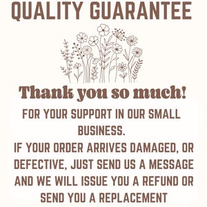 May include: A beige sign with brown text that reads "QUALITY GUARANTEE" and "Thank you so much!" with a floral illustration. The text continues, "FOR YOUR SUPPORT IN OUR SMALL BUSINESS. IF YOUR ORDER ARRIVES DAMAGED, OR DEFECTIVE, JUST SEND US A MESSAGE AND WE WILL ISSUE YOU A REFUND OR SEND YOU A REPLACEMENT IMMEDIATELY."