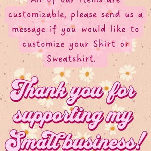 May include: Pink and white daisy flowers on a light pink background with the text "All of our items are customizable, please send us a message if you would like to customize your Shirt or Sweatshirt. Thank you for supporting my Smallbusiness!"