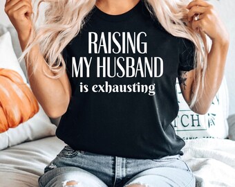 Funny Wife Shirt, Raising My Husband Is Exhausting Shirt, Sarcastic Wife Shirts, Funny Saying Shirt, Funny Wife Gift Shirts, Gift for Wife