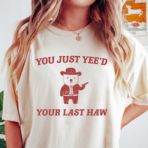 Funny Meme You Just Yee'd Your Last Haw Shirt Comfort Colors Funny T Shirt Funny Graphic T Shirt Sarcastic Shirt