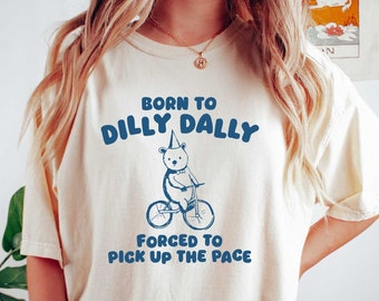 Born To Dilly Dally Forced to Pick Up the Pace - Unisex Funny Meme T Shirt