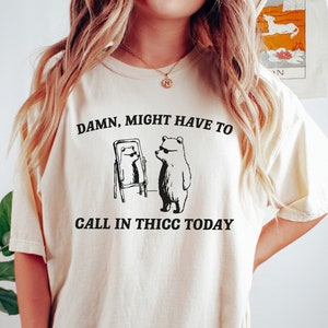 Comfort Colors Damn Might Have To Call In Thicc Today T Shirt Funny Meme Tee Shirt