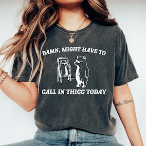 Comfort Colors Damn Might Have To Call In Thicc Today T Shirt Funny Meme Tee Shirt