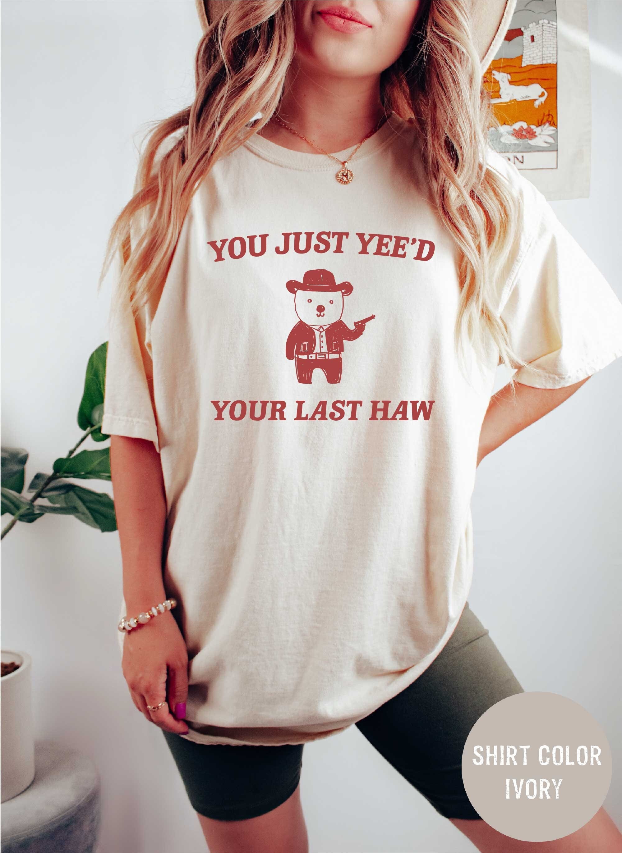 Funny Meme You Just Yee'd Your Last Haw Shirt Comfort Colors Funny T Shirt Funny Graphic T Shirt Sarcastic Shirt