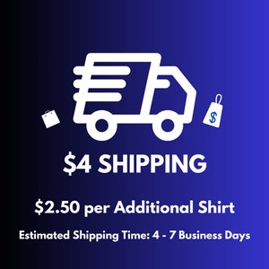 May include: A white delivery truck icon with a shopping bag and a price tag icon. The text reads "$4 SHIPPING $2.50 per Additional Shirt Estimated Shipping Time: 4 - 7 Business Days".