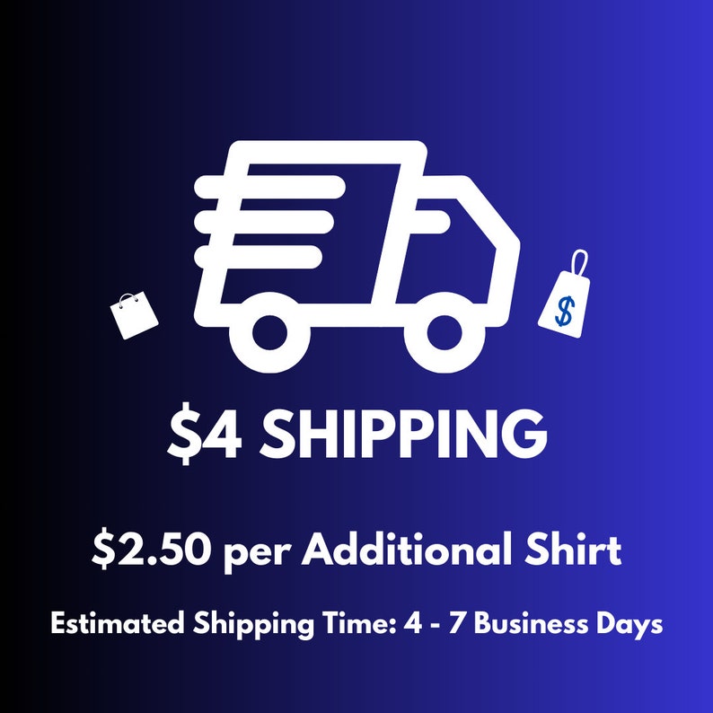 May include: A white delivery truck icon with a shopping bag and a price tag icon. The text reads "$4 SHIPPING $2.50 per Additional Shirt Estimated Shipping Time: 4 - 7 Business Days".