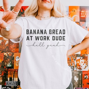banana bread at work dude hell yeah, banana bread tshirt, oddly specific shirt, shirts that go hard, weird shirts, weird gifts, funny shirt