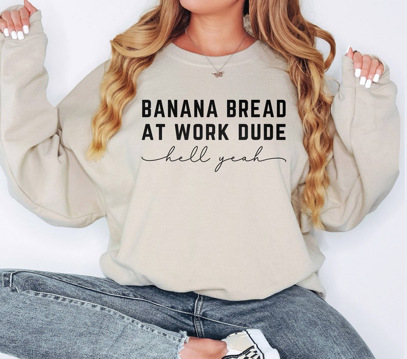 Banana Bread at Work Dude Hell Yeah, Banana Bread Sweatshirt, Oddly