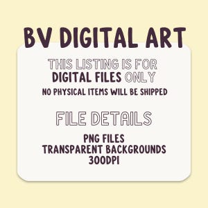 May include: A digital art graphic with the text "BV DIGITAL ART" at the top. The image includes the text "THIS LISTING IS FOR DIGITAL FILES ONLY" and "NO PHYSICAL ITEMS WILL BE SHIPPED". Additional text includes "FILE DETAILS", "PNG FILES", "TRANSPARENT BACKGROUNDS", and "300DPI".