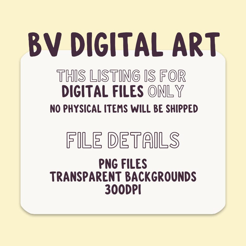 May include: A digital art graphic with the text "BV DIGITAL ART" at the top. The image includes the text "THIS LISTING IS FOR DIGITAL FILES ONLY" and "NO PHYSICAL ITEMS WILL BE SHIPPED". Additional text includes "FILE DETAILS", "PNG FILES", "TRANSPARENT BACKGROUNDS", and "300DPI".