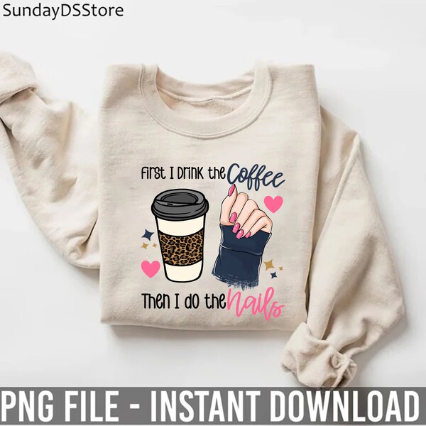 First I Drink The Coffee Then I Do The Nails Png, Nail Tech Shirt For Women, Manicurist Png, Women Manicure, Pedicure Png, Nail Tech Png