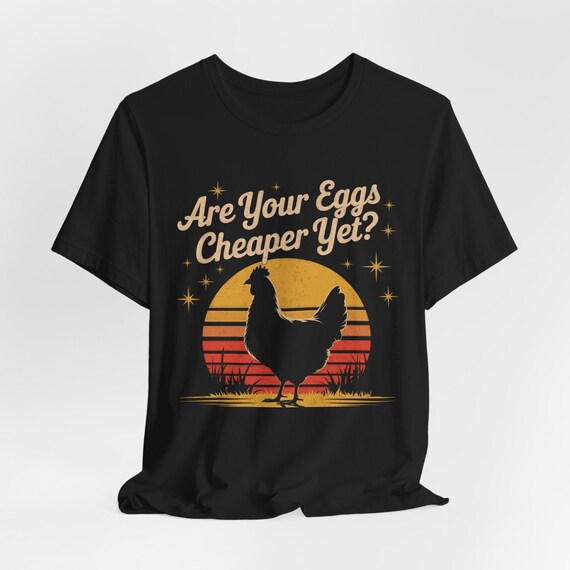 Are Your Eggs Cheaper Yet? Funny Chicken Tee, Inflation Humor, for Farmers, Egg Lovers, Easter, Everyday Humor, for Poultry Enthusiasts