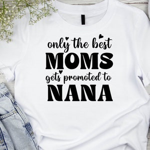 May include: White t-shirt with black text that reads "only the best moms gets promoted to nana".