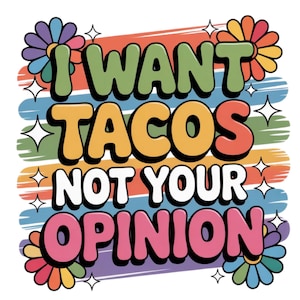 May include: A colorful graphic design with the text "I WANT TACOS NOT YOUR OPINION" in a retro font. The design features a striped background with flowers and starbursts. The color palette includes green, orange, pink, and blue.