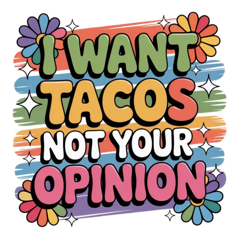 May include: A colorful graphic design with the text "I WANT TACOS NOT YOUR OPINION" in a retro font. The design features a striped background with flowers and starbursts. The color palette includes green, orange, pink, and blue.