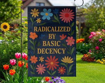 Radicalized by Basic Decency Garden Flag, Political Floral Yard Sign, Progressive Outdoor Decor, Social Justice Lawn Banner