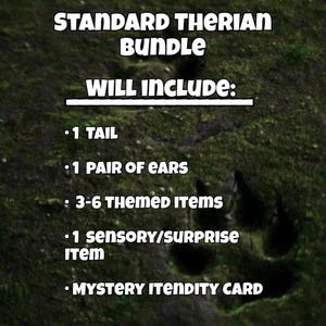 May include: A digital graphic with a dark green mossy background featuring white text that reads: STANDARD THERIAN BUNDLE WILL INCLUDE: 1 TAIL, 1 PAIR OF EARS, 3-6 THEMED ITEMS, 1 SENSORY/SURPRISE ITEM, and 1 MYSTERY ITENDITY CARD.