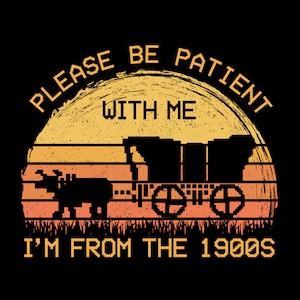 May include: Black t-shirt with a retro design featuring a pixelated wagon, oxen, and a sunset. The text reads "PLEASE BE PATIENT WITH ME I'M FROM THE 1900S" in a vintage font, evoking a sense of nostalgia and humor.