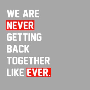 May include: White text on a gray background reads "We are never getting back together like ever." The words "never" and "ever" are in red.