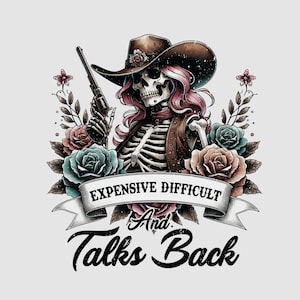 May include: A skeleton wearing a cowboy hat and holding a gun, surrounded by flowers. The text reads "Expensive, Difficult and Talks Back".