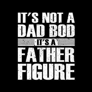 It&#39;s Not A Dad Bod It&#39;s A Father Figure Png fathers day