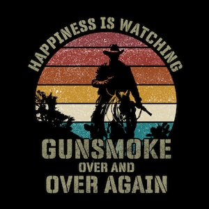 May include: A vintage-style graphic with a cowboy riding a horse against a sunset background. The text reads "Happiness is watching gun smoke over and over again".