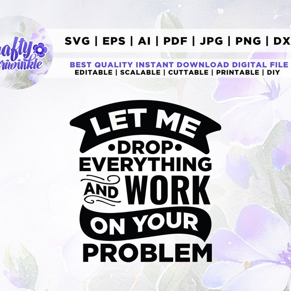 Let Me Drop Everything And Work On Your Problem Svg, Humor Svg, Funny Coworker svg, files for Cricut, Coffee Svg, Funny Boss Svg. H