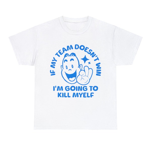 If My Team Doesn't Win I'm Going To Kill Myself Shirt, Funny Shirt, Funny Meme Shirt, Oddly Specific Shirt, Sports Meme Shirt, Meme Shirt