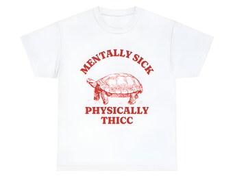 Mentally Sick, Physically Thicc T Shirt,  Funny Meme Shirt, Oddly Specific Shirt, Turtle Meme Shirt, Parody Shirt, Unisex Tee Comfort Shirt