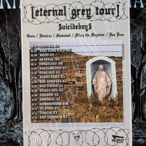 May include: A concert poster for the "eternal grey tour" by Suicideboys, featuring a list of tour dates and locations. The poster includes a graphic of a statue in a small alcove. The design incorporates barbed wire and gothic lettering.
